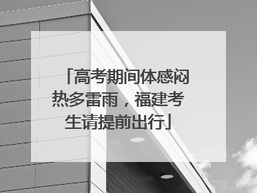 高考期间体感闷热多雷雨，福建考生请提前出行