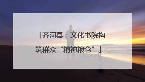 齐河县：文化书院构筑群众“精神粮仓”