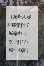 龙舟大赛在怀柔科学城举办 丰富“科学+城”内涵