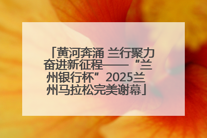 黄河奔涌 兰行聚力 奋进新征程——“兰州银行杯”2025兰州马拉松完美谢幕