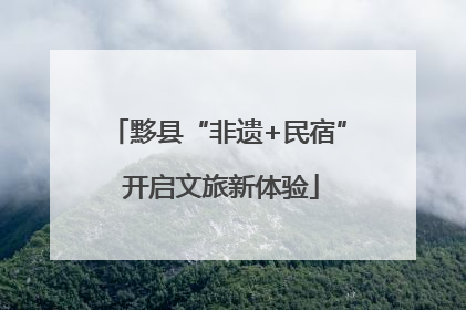 黟县“非遗+民宿” 开启文旅新体验