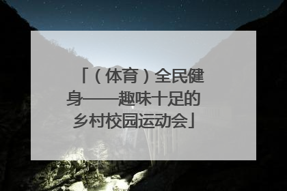 （体育）全民健身——趣味十足的乡村校园运动会