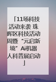 11场科技活动来袭 珠晖区科技活动周暨“元启新境”Ai机器人科普展启动