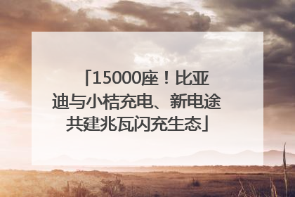 15000座！比亚迪与小桔充电、新电途共建兆瓦闪充生态