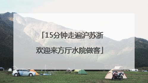 15分钟走遍沪苏浙 欢迎来方厅水院做客