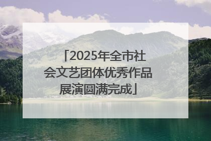 2025年全市社会文艺团体优秀作品展演圆满完成