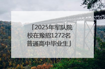 2025年军队院校在豫招1272名普通高中毕业生