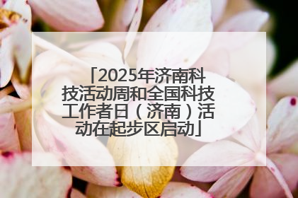 2025年济南科技活动周和全国科技工作者日（济南）活动在起步区启动
