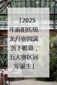 2025年麻阳传统龙舟赛圆满落下帷幕，五大赛区冠军诞生