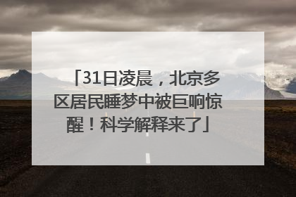 31日凌晨，北京多区居民睡梦中被巨响惊醒！科学解释来了