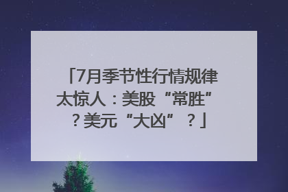 7月季节性行情规律太惊人：美股“常胜”？美元“大凶”？