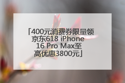 400元消费券限量领 京东618 iPhone 16 Pro Max至高优惠3800元