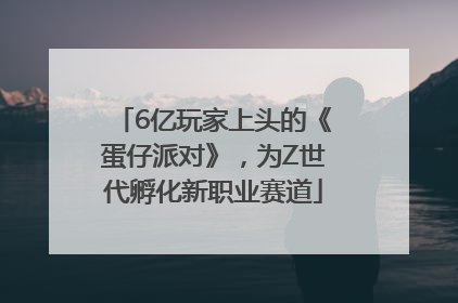 6亿玩家上头的《蛋仔派对》，为Z世代孵化新职业赛道