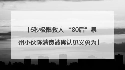 6秒极限救人 “80后”泉州小伙陈清良被确认见义勇为
