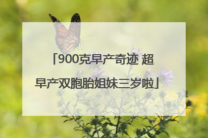 900克早产奇迹 超早产双胞胎姐妹三岁啦