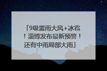 9级雷雨大风+冰雹！淄博发布最新预警！还有中雨局部大雨