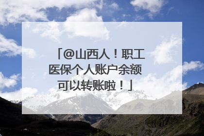 @山西人！职工医保个人账户余额可以转账啦！