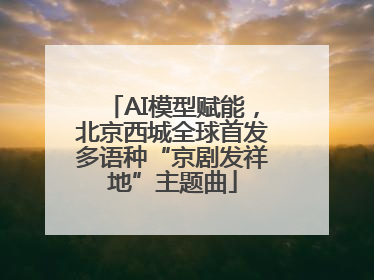 AI模型赋能，北京西城全球首发多语种“京剧发祥地”主题曲