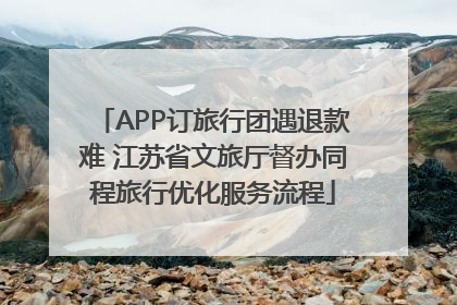 APP订旅行团遇退款难 江苏省文旅厅督办同程旅行优化服务流程